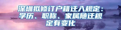 深圳拟修订户籍迁入规定：学历、职称、家属随迁规定有变化