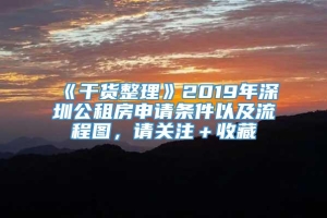 《干货整理》2019年深圳公租房申请条件以及流程图，请关注＋收藏