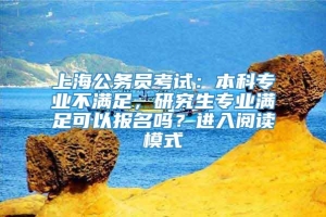 上海公务员考试：本科专业不满足，研究生专业满足可以报名吗？进入阅读模式