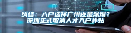 纠结：入户选择广州还是深圳？深圳正式取消人才入户补贴