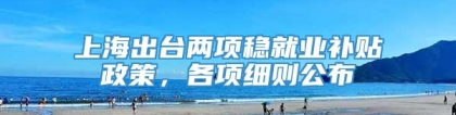 上海出台两项稳就业补贴政策，各项细则公布