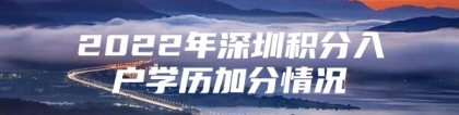 2022年深圳积分入户学历加分情况