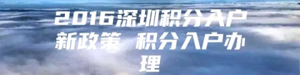 2016深圳积分入户新政策 积分入户办理