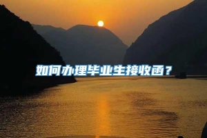 如何办理毕业生接收函？