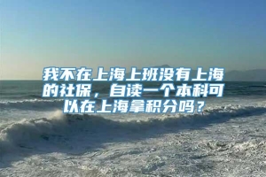 我不在上海上班没有上海的社保，自读一个本科可以在上海拿积分吗？