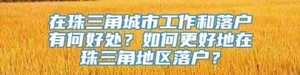 在珠三角城市工作和落户有何好处？如何更好地在珠三角地区落户？