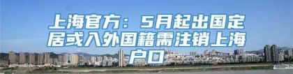 上海官方：5月起出国定居或入外国籍需注销上海户口