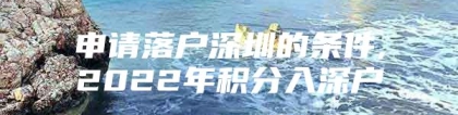 申请落户深圳的条件,2022年积分入深户