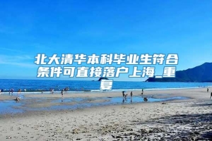 北大清华本科毕业生符合条件可直接落户上海_重复