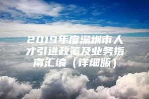 2019年度深圳市人才引进政策及业务指南汇编（详细版）