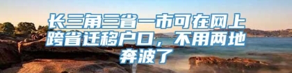 长三角三省一市可在网上跨省迁移户口，不用两地奔波了