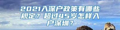 2021入深户政策有哪些规定？超过45岁怎样入户深圳？