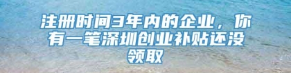 注册时间3年内的企业，你有一笔深圳创业补贴还没领取