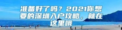 准备好了吗？2021你想要的深圳入户攻略，就在这里哦