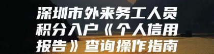 深圳市外来务工人员积分入户《个人信用报告》查询操作指南