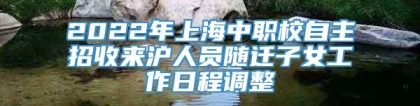 2022年上海中职校自主招收来沪人员随迁子女工作日程调整