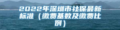 2022年深圳市社保最新标准（缴费基数及缴费比例）