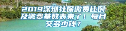 2019深圳社保缴费比例及缴费基数表来了！每月交多少钱？