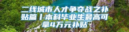 二线城市人才争夺战之补贴篇丨本科毕业生最高可拿4万元补贴