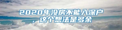 2020年没房不能入深户，这个想法是多余