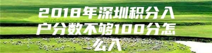 2018年深圳积分入户分数不够100分怎么入