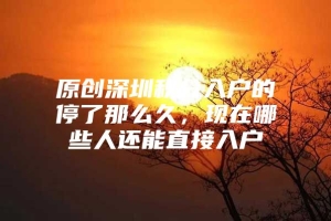 原创深圳积分入户的停了那么久，现在哪些人还能直接入户