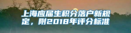 上海应届生积分落户新规定，附2018年评分标准