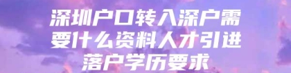 深圳户口转入深户需要什么资料人才引进落户学历要求