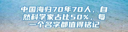 中国海归70年70人，自然科学家占比50%，每一个名字都值得铭记