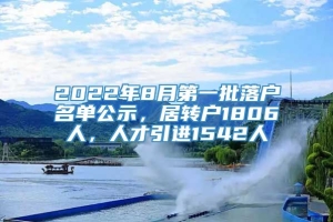 2022年8月第一批落户名单公示，居转户1806人，人才引进1542人