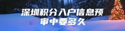 深圳积分入户信息预审中要多久