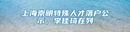 上海崇明特殊人才落户公示，李佳琦在列