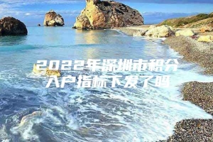 2022年深圳市积分入户指标下发了吗