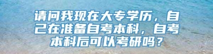 请问我现在大专学历，自己在准备自考本科，自考本科后可以考研吗？