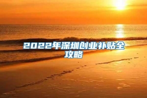 2022年深圳创业补贴全攻略