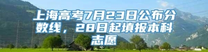 上海高考7月23日公布分数线，28日起填报本科志愿