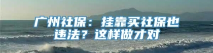 广州社保：挂靠买社保也违法？这样做才对