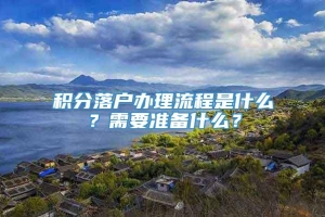 积分落户办理流程是什么？需要准备什么？