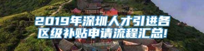 2019年深圳人才引进各区级补贴申请流程汇总!