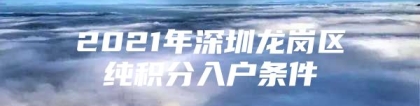 2021年深圳龙岗区纯积分入户条件