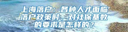 上海落户：各种人才面临落户政策时，对社保基数的要求是怎样的？