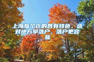 上海每个区的各有特色，选对地方早落户，落户更容易