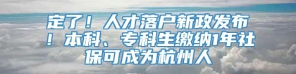 定了！人才落户新政发布！本科、专科生缴纳1年社保可成为杭州人