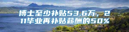 博士至少补贴53.6万，211毕业再补贴薪酬的50%