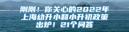 刚刚！你关心的2022年上海幼升小和小升初政策出炉！21个问答