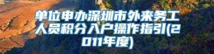 单位申办深圳市外来务工人员积分入户操作指引(2011年度)