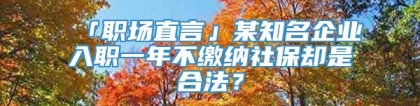 「职场直言」某知名企业入职一年不缴纳社保却是合法？