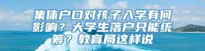 集体户口对孩子入学有何影响？大学生落户只能统筹？教育局这样说