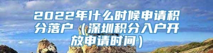 2022年什么时候申请积分落户（深圳积分入户开放申请时间）