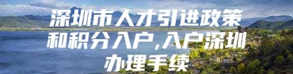 深圳市人才引进政策和积分入户,入户深圳办理手续